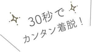 30秒でカンタン着脱！